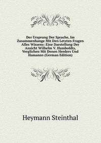 Der Ursprung Der Sprache, Im Zusammenhange Mit Den Letzten Fragen Alles Wissens: Eine Darstellung Der Ansicht Wilhelm V. Humboldts, Verglichen Mit Denen Herders Und Hamanns (German Edition)