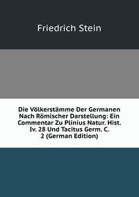 Die Volkerstamme Der Germanen Nach Romischer Darstellung: Ein Commentar Zu Plinius Natur. Hist. Iv. 28 Und Tacitus Germ. C. 2 (German Edition)