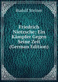 Friedrich Nietzsche: Ein Kampfer Gegen Seine Zeit (German Edition)