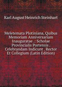 Meletemata Plotiniana, Quibus Memoriam Anniversariam Inauguratae .: Scholae Provincialis Portensis . Celebrandam Indicunt . Rector Et Collegium (Latin Edition)