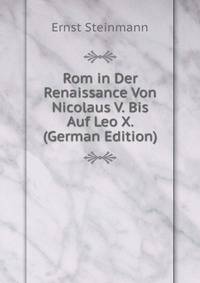 Rom in Der Renaissance Von Nicolaus V. Bis Auf Leo X. (German Edition)
