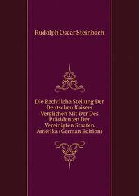Die Rechtliche Stellung Der Deutschen Kaisers Verglichen Mit Der Des Prasidenten Der Vereinigten Staaten Amerika (German Edition)