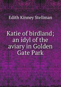 Katie of birdland; an idyl of the aviary in Golden Gate Park