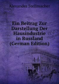 Ein Beitrag Zur Darstellung Der Hausindustrie in Russland (German Edition)