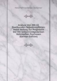 Analyse Von 200 I.E. Zweihundert Selbstmordfallen: Nebst Beitrag Zur Prognostik Der Mit Selbstmordgedanken Verknupften Psychosen (German Edition)