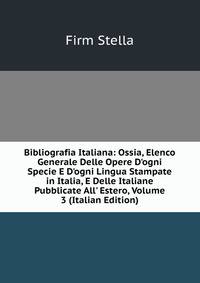 Bibliografia Italiana: Ossia, Elenco Generale Delle Opere D'ogni Specie E D'ogni Lingua Stampate in Italia, E Delle Italiane Pubblicate All' Estero, Volume 3 (Italian Edition)