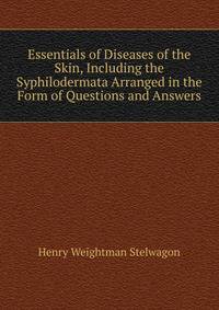 Essentials of Diseases of the Skin, Including the Syphilodermata Arranged in the Form of Questions and Answers