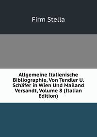 Allgemeine Italienische Bibliographie, Von Tendler U. Schafer in Wien Und Mailand Versandt, Volume 8 (Italian Edition)