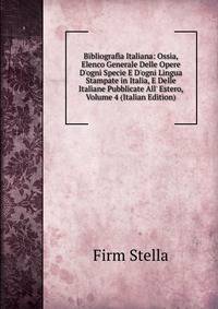 Bibliografia Italiana: Ossia, Elenco Generale Delle Opere D'ogni Specie E D'ogni Lingua Stampate in Italia, E Delle Italiane Pubblicate All' Estero, Volume 4 (Italian Edition)