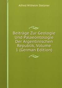 Beitrage Zur Geologie Und Palaeontologie Der Argentinischen Republik, Volume 1 (German Edition)