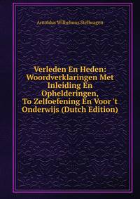 Verleden En Heden: Woordverklaringen Met Inleiding En Ophelderingen, To Zelfoefening En Voor 't Onderwijs (Dutch Edition)