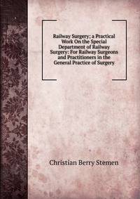 Railway Surgery; a Practical Work On the Special Department of Railway Surgery: For Railway Surgeons and Practitioners in the General Practice of Surgery