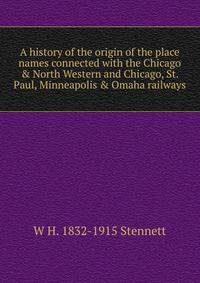 A history of the origin of the place names connected with the Chicago &amp; North Western and Chicago, St. Paul, Minneapolis &amp; Omaha railways