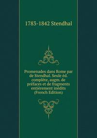 Promenades dans Rome par de Stendhal. Seule ed. complete, augm. de prefaces et de fragments entierement inedits (French Edition)