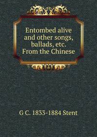 Entombed alive and other songs, ballads, etc. From the Chinese