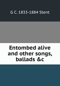 Entombed alive and other songs, ballads &amp;c
