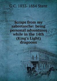 Scraps from my sabretasche: being personal adventures while in the 14th (King's Light) dragoons