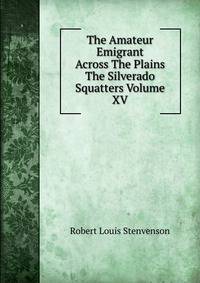 The Amateur Emigrant Across The Plains The Silverado Squatters Volume XV