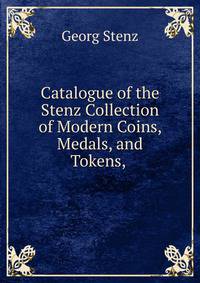 Catalogue of the Stenz Collection of Modern Coins, Medals, and Tokens, .