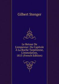 Le Retour De L'empereur: Du Capitole ? La Roche Tarp?ienne, L'immolation, 1815 (French Edition)