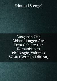 Ausgaben Und Abhandlungen Aus Dem Gebiete Der Romanischen Philologie, Volumes 37-40 (German Edition)