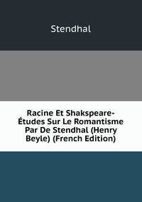 Racine Et Shakspeare-Etudes Sur Le Romantisme Par De Stendhal (Henry Beyle) (French Edition)