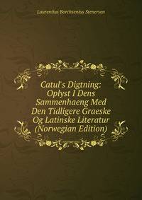 Catul's Digtning: Oplyst I Dens Sammenhaeng Med Den Tidligere Graeske Og Latinske Literatur (Norwegian Edition)