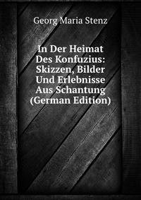 In Der Heimat Des Konfuzius: Skizzen, Bilder Und Erlebnisse Aus Schantung (German Edition)