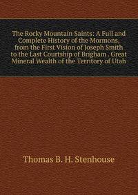 The Rocky Mountain Saints: A Full and Complete History of the Mormons, from the First Vision of Joseph Smith to the Last Courtship of Brigham . Great Mineral Wealth of the Territory of Utah