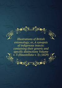 Illustrations of British entomology; or, A synopsis of indigenous insects: containing their generic and specific distinctions Volume v. 3 (Haustellata v. 3) (1829)