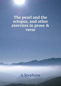 The pearl and the octopus, and other exercises in prose &amp; verse