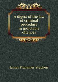 A digest of the law of criminal procedure in indictable offences