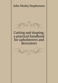 Cutting and draping; a practical handbook for upholsterers and decorators