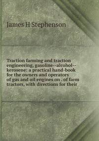 Traction farming and traction engineering, gasoline--alcohol--kerosene: a practical hand-book for the owners and operators of gas and oil engines on . of farm tractors, with directions for their