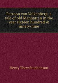 Patroon van Volkenberg: a tale of old Manhattan in the year sixteen hundred &amp; ninety-nine
