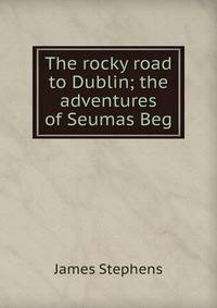 The rocky road to Dublin; the adventures of Seumas Beg