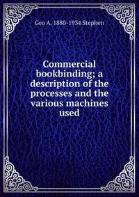 Commercial bookbinding; a description of the processes and the various machines used