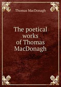 The poetical works of Thomas MacDonagh
