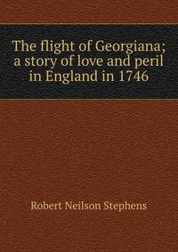 The flight of Georgiana; a story of love and peril in England in 1746