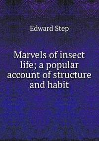 Marvels of insect life; a popular account of structure and habit