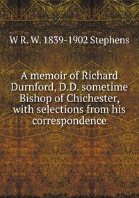 A memoir of Richard Durnford, D.D. sometime Bishop of Chichester, with selections from his correspondence