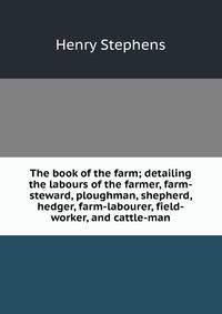 The book of the farm; detailing the labours of the farmer, farm-steward, ploughman, shepherd, hedger, farm-labourer, field-worker, and cattle-man