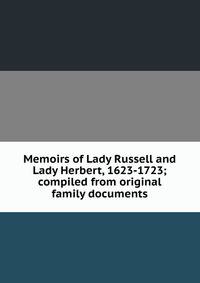 Memoirs of Lady Russell and Lady Herbert, 1623-1723; compiled from original family documents