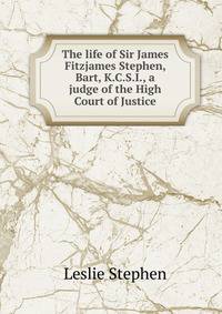 The life of Sir James Fitzjames Stephen, Bart, K.C.S.I., a judge of the High Court of Justice
