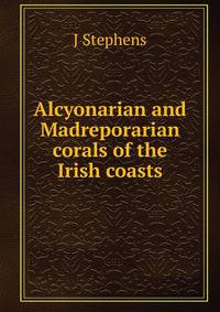 Alcyonarian and Madreporarian corals of the Irish coasts