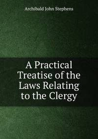 A Practical Treatise of the Laws Relating to the Clergy