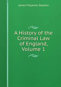 A History of the Criminal Law of England, Volume 1