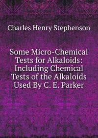 Some Micro-Chemical Tests for Alkaloids: Including Chemical Tests of the Alkaloids Used By C. E. Parker