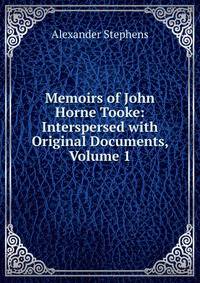 Memoirs of John Horne Tooke: Interspersed with Original Documents, Volume 1
