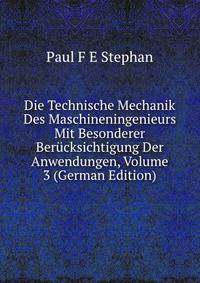 Die Technische Mechanik Des Maschineningenieurs Mit Besonderer Berucksichtigung Der Anwendungen, Volume 3 (German Edition)